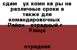 сдам 2-ух комн кв-ры на различные сроки,а также для командировочных. › Район ­ отрадный.г › Улица ­ отрадная › Дом ­ 20 › Этажность дома ­ 4 › Цена ­ 10 000 - Самарская обл., Отрадный г. Недвижимость » Квартиры аренда   